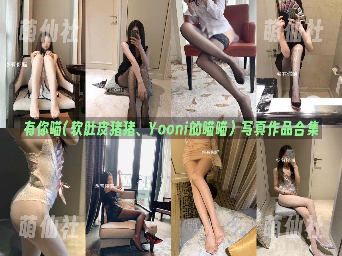 有你喵(软肚皮猪猪、Yooni的喵喵) 写真作品合集