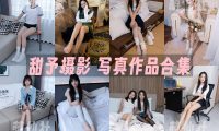 甜予摄影：写真作品合集&含4K视频[200期/2036G]