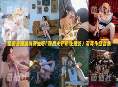 星澜是澜澜叫澜妹呀(澜想来杯珍珠奶茶)：COS写真作品合集&含视频[64套/50.4G]