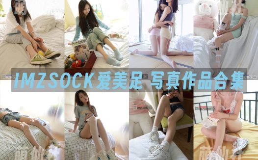 IMZSOCK爱美足：原版高清写真作品合集&含视频[358期/412G]