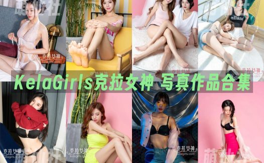KelaGirls克拉女神：写真作品合集8K套图系列总[840期/385.5G]