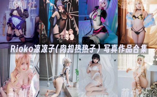 Rioko凉凉子(肉扣热热子)：COS写真作品合集&含视频[156套/77.8G]
