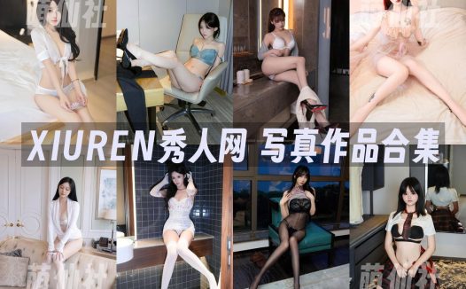 XIUREN秀人网：2013年-2025年写真作品合集[11319期/6025G]