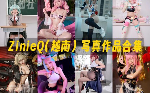 ZinieQ(越南)：COS写真作品合集&含视频[152套/97G]
