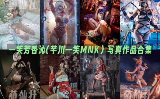 一笑芳香沁(芊川一笑MNK)：COS写真作品合集&含视频[41套/8.4G]