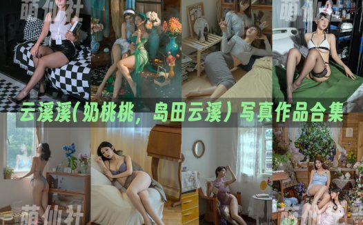 云溪溪(奶桃桃，岛田云溪)：COS写真作品合集&含视频[136套/121.6G]