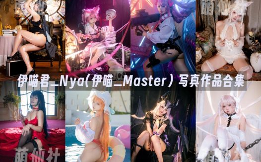 伊喵君_Nya(伊喵_Master)：COS写真作品合集&含视频[13套/3.2G]