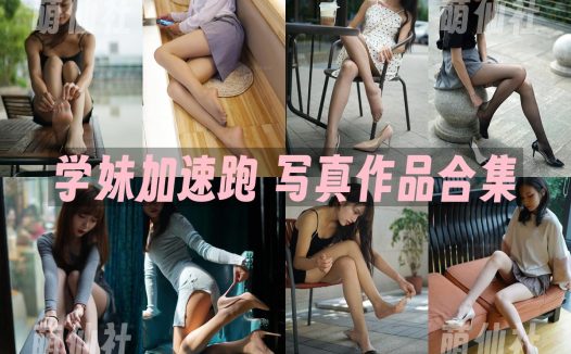 学妹加速跑：萌甜物语写真作品合集&含视频[221套/85.8G]