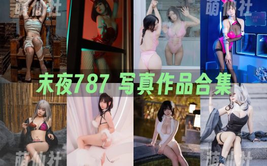 末夜787：COS写真作品合集&含视频[36套/20.7G]