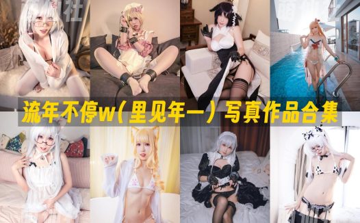 流年不停w(里见年一)：COS写真作品合集&含视频[19套/10.8G]