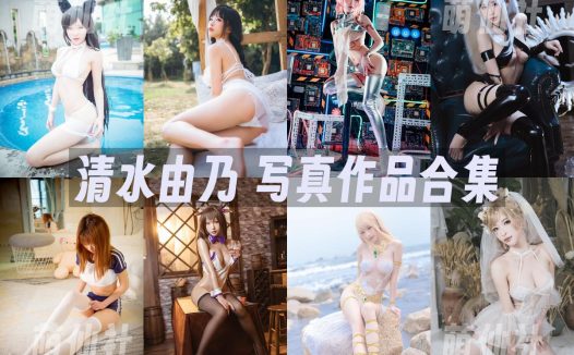 清水由乃：COS写真作品合集&含视频[97套/93.1G]