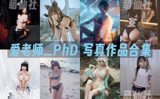 爱老师_PhD：COS写真作品合集&含视频[47套/7.1G]